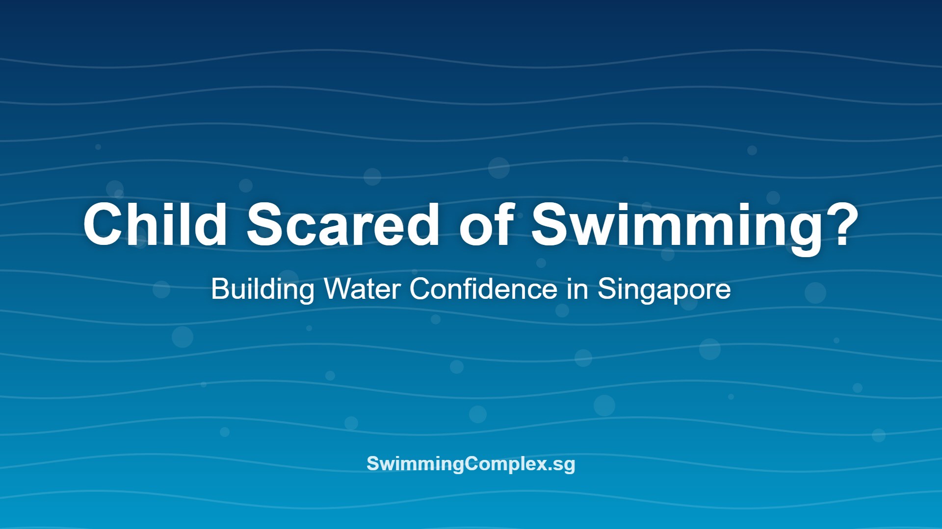 Child scared of swimming – building water confidence in Singapore